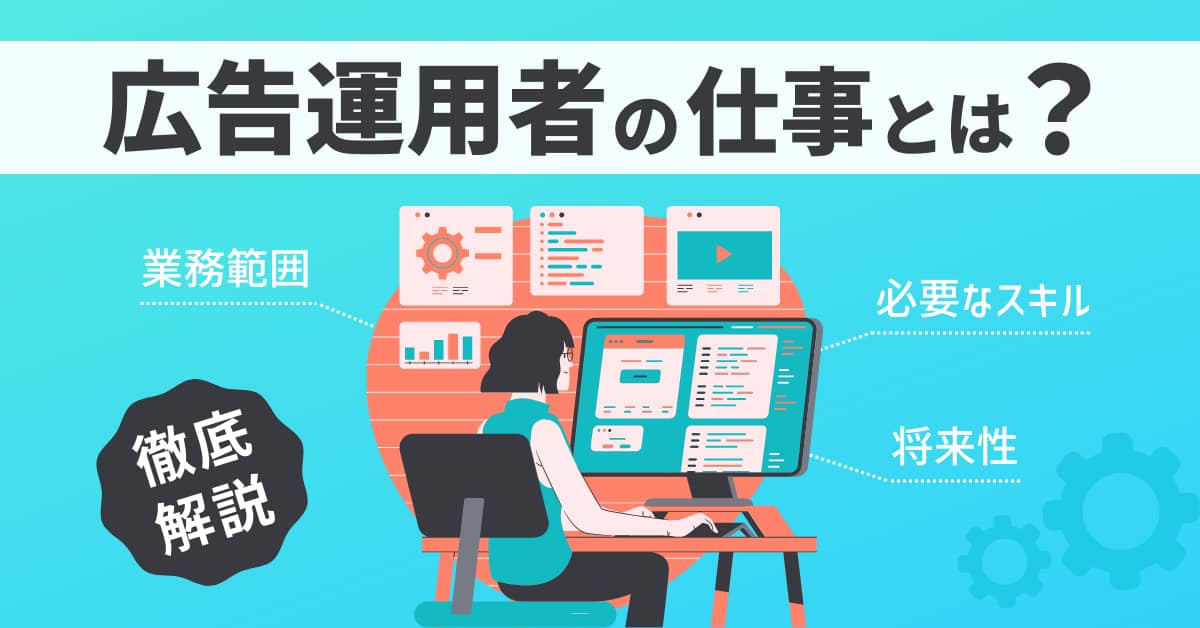 広告運用者とは？仕事の内容から必要なスキルまで徹底解説